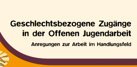 Vorschaubild Geschlechtsbezogene Zugänge in der Offenen Jugendarbeit Anregungen zur Arbeit im Handlungsfeld © Steirische Dachverband der Offenen Jugendarbeit 